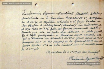 Gener-maig de 1939: acreditacions de mestres adreçades a l’alcalde de Manresa o a les autoritats pertinents per demostrar que exercien com a professors en escoles de la ciutat abans de l’arribada de les tropes franquistes i per indicar el sou que rebien. Els mestres que s’acrediten són: Concepció Abadal i Puigferrat, Trinitat Colomina Muràs, Àngela Mató Puigmitjà, Rosa Borràs Llauradó, Julita Llop Masqué, Pau Guiu Domingo, Dolors Mas de la Fuente, Guadalupe Guisasola Rodríguez, Josepa Borràs Aragonès, Felisa Rufas Clavera, Ramon Santacana Minguell, Aparici Jané Vila, Guadalupe Jané Cornet, Maria del Olvido Álvarez Álvarez, Ildefonsa Matamala Barnet, Valeri Caldas Altimiras, Carme Montagut Simó, Enric Morató Alguacil, Maria Teresa Llorens, Concepció Serrano Hernández, Maria Rosario Biel Casals, Maria Vall Soldevila, Carme Piqué Bartolomé, Josep Vidal Monge, Maria Garriga Pons, Teresa Llasera Sala, Ramon Pallàs Prades, Maria Llaveries Viladomiu, Vicenta Cuende Sierra, Josepa Riera Vives, Rosa Macau Roig, Vicenç Ramírez Tormo, Maria Teresa Bruto Sans, Hermenegild Lladó Bilarrubies, Pilar Espada Cristóbal, Purificació Espada Cristóbal, Dolors Ribes Grau, Assumpció Tomàs Suades, Rosa Fortuny Riera, Josep Martínez Aguado, Assumpció Rovira Tenas, Antònia Trapé Carrera, Aureli Górriz Vivas, Eugènia Giró Ortega, Pere Aloy Anell, Maties Modest Vicente Giménez, Joan Martí Garriga i Aurora Bernal Navarro. (Arxiu Municipal de Manresa)